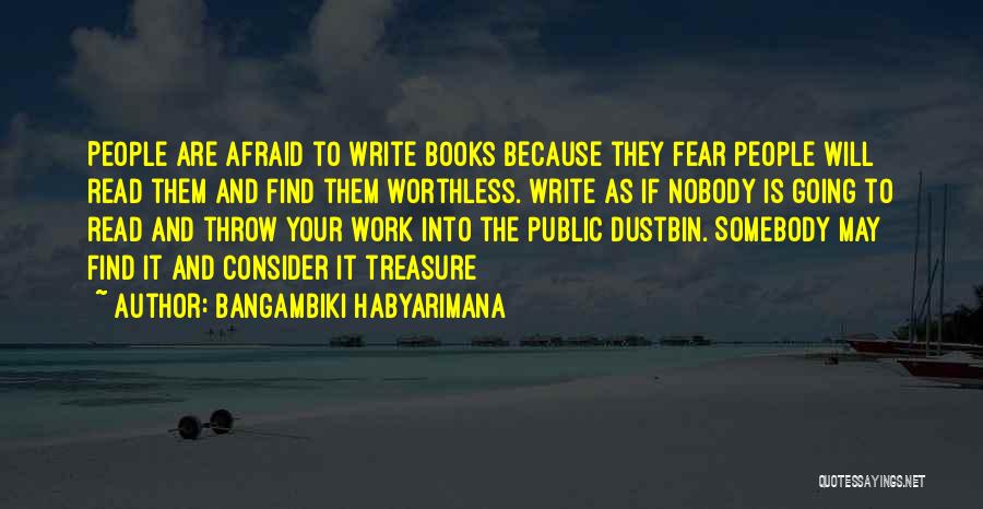 Bangambiki Habyarimana Quotes: People Are Afraid To Write Books Because They Fear People Will Read Them And Find Them Worthless. Write As If