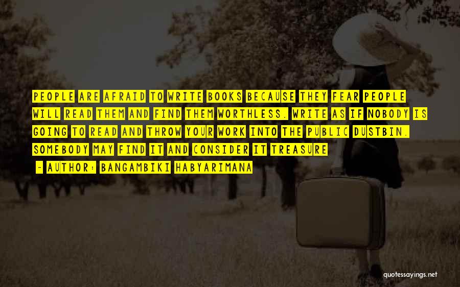 Bangambiki Habyarimana Quotes: People Are Afraid To Write Books Because They Fear People Will Read Them And Find Them Worthless. Write As If