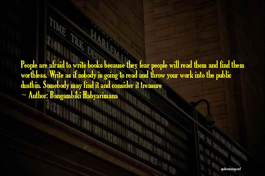 Bangambiki Habyarimana Quotes: People Are Afraid To Write Books Because They Fear People Will Read Them And Find Them Worthless. Write As If