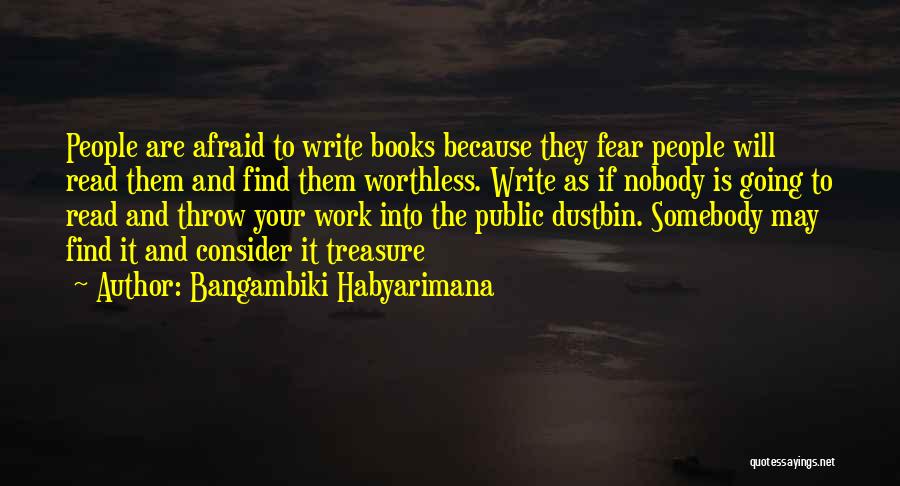 Bangambiki Habyarimana Quotes: People Are Afraid To Write Books Because They Fear People Will Read Them And Find Them Worthless. Write As If