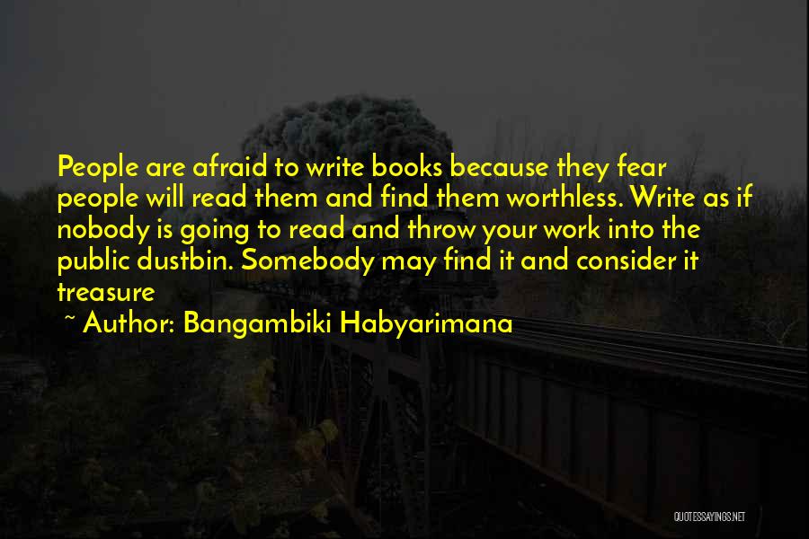 Bangambiki Habyarimana Quotes: People Are Afraid To Write Books Because They Fear People Will Read Them And Find Them Worthless. Write As If