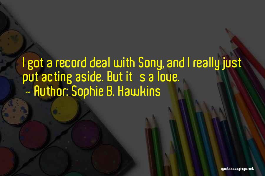 Sophie B. Hawkins Quotes: I Got A Record Deal With Sony, And I Really Just Put Acting Aside. But It's A Love.