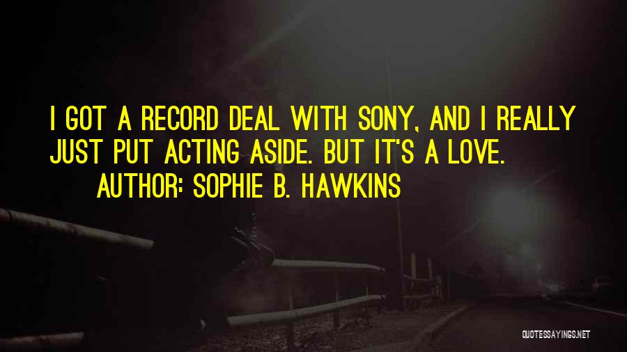 Sophie B. Hawkins Quotes: I Got A Record Deal With Sony, And I Really Just Put Acting Aside. But It's A Love.