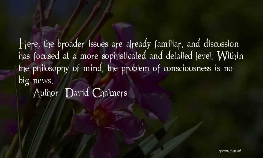 David Chalmers Quotes: Here, The Broader Issues Are Already Familiar, And Discussion Has Focused At A More Sophisticated And Detailed Level. Within The