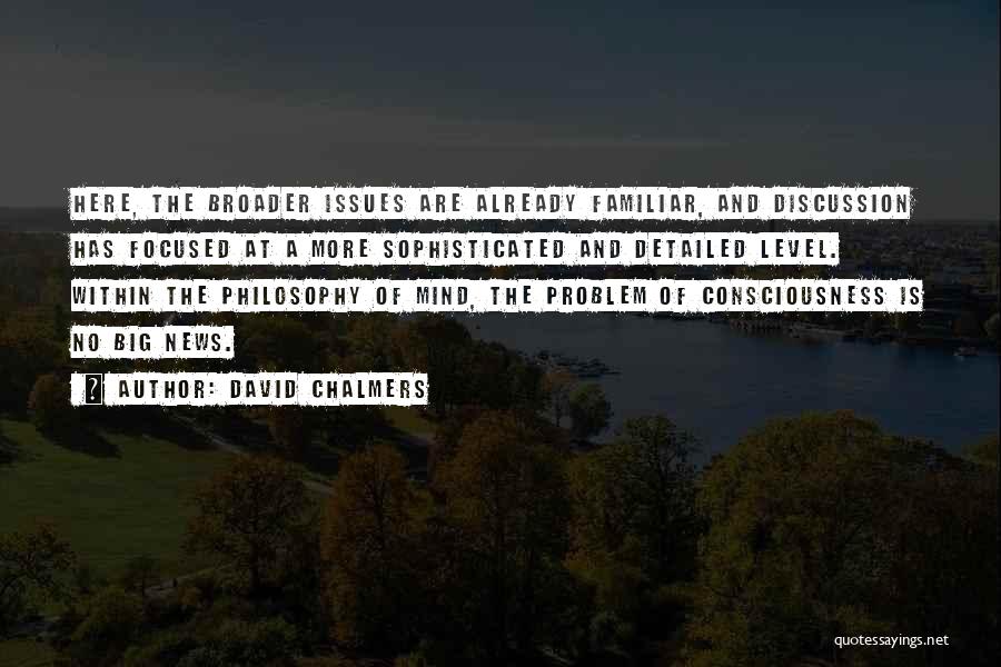 David Chalmers Quotes: Here, The Broader Issues Are Already Familiar, And Discussion Has Focused At A More Sophisticated And Detailed Level. Within The