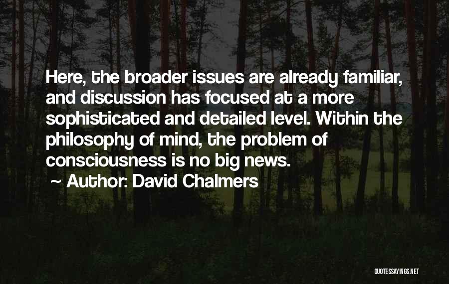 David Chalmers Quotes: Here, The Broader Issues Are Already Familiar, And Discussion Has Focused At A More Sophisticated And Detailed Level. Within The