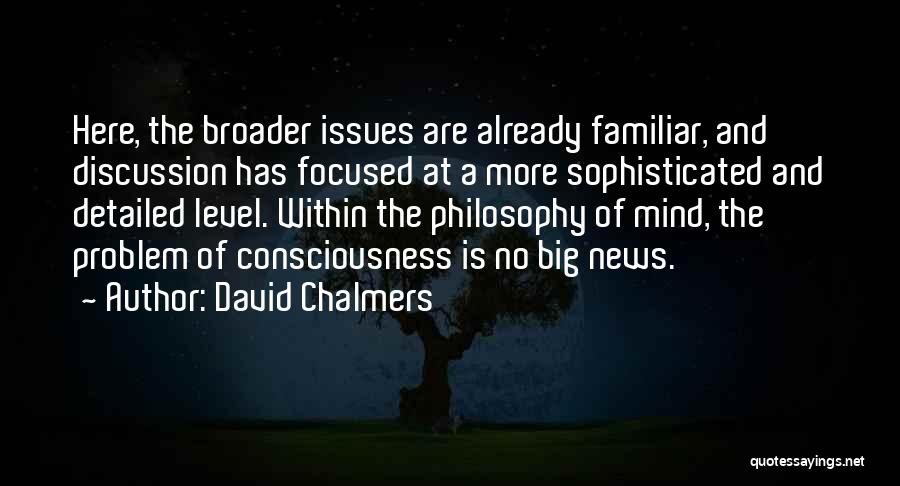 David Chalmers Quotes: Here, The Broader Issues Are Already Familiar, And Discussion Has Focused At A More Sophisticated And Detailed Level. Within The