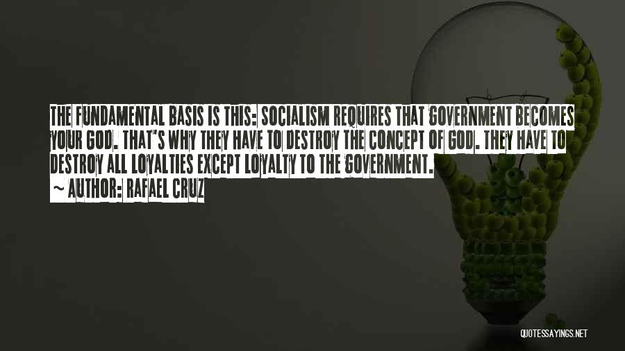 Rafael Cruz Quotes: The Fundamental Basis Is This: Socialism Requires That Government Becomes Your God. That's Why They Have To Destroy The Concept