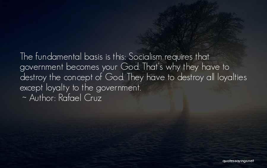 Rafael Cruz Quotes: The Fundamental Basis Is This: Socialism Requires That Government Becomes Your God. That's Why They Have To Destroy The Concept