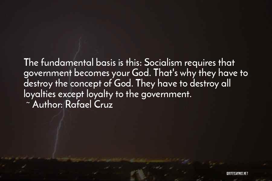 Rafael Cruz Quotes: The Fundamental Basis Is This: Socialism Requires That Government Becomes Your God. That's Why They Have To Destroy The Concept