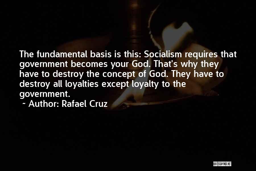 Rafael Cruz Quotes: The Fundamental Basis Is This: Socialism Requires That Government Becomes Your God. That's Why They Have To Destroy The Concept