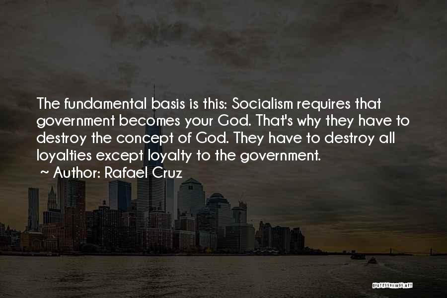 Rafael Cruz Quotes: The Fundamental Basis Is This: Socialism Requires That Government Becomes Your God. That's Why They Have To Destroy The Concept