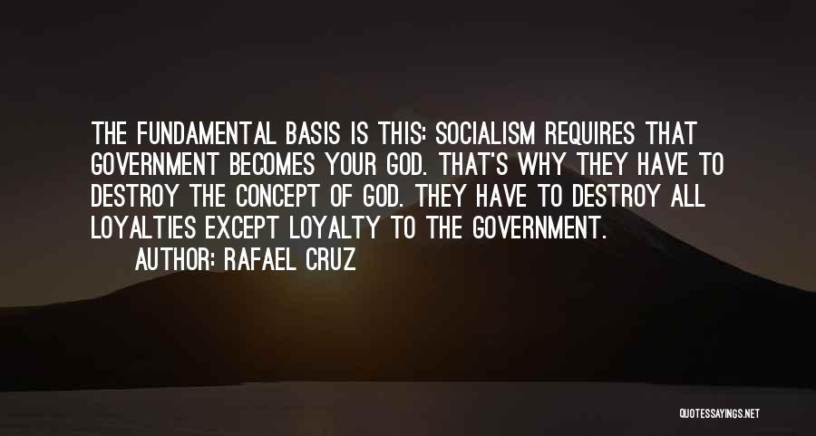 Rafael Cruz Quotes: The Fundamental Basis Is This: Socialism Requires That Government Becomes Your God. That's Why They Have To Destroy The Concept