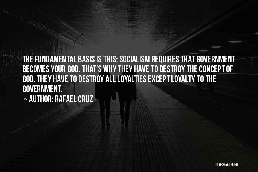 Rafael Cruz Quotes: The Fundamental Basis Is This: Socialism Requires That Government Becomes Your God. That's Why They Have To Destroy The Concept