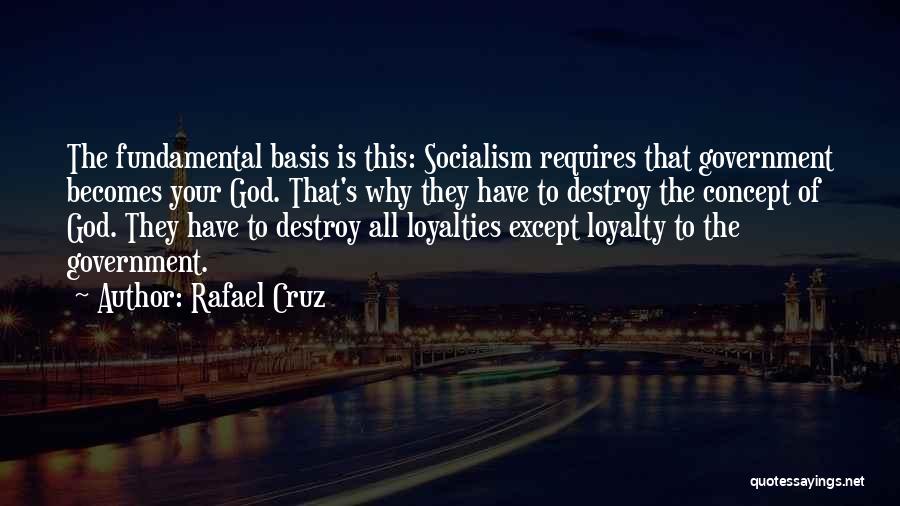Rafael Cruz Quotes: The Fundamental Basis Is This: Socialism Requires That Government Becomes Your God. That's Why They Have To Destroy The Concept