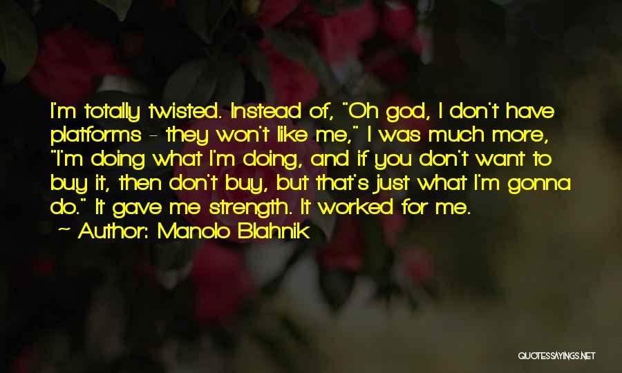 Manolo Blahnik Quotes: I'm Totally Twisted. Instead Of, Oh God, I Don't Have Platforms - They Won't Like Me, I Was Much More,