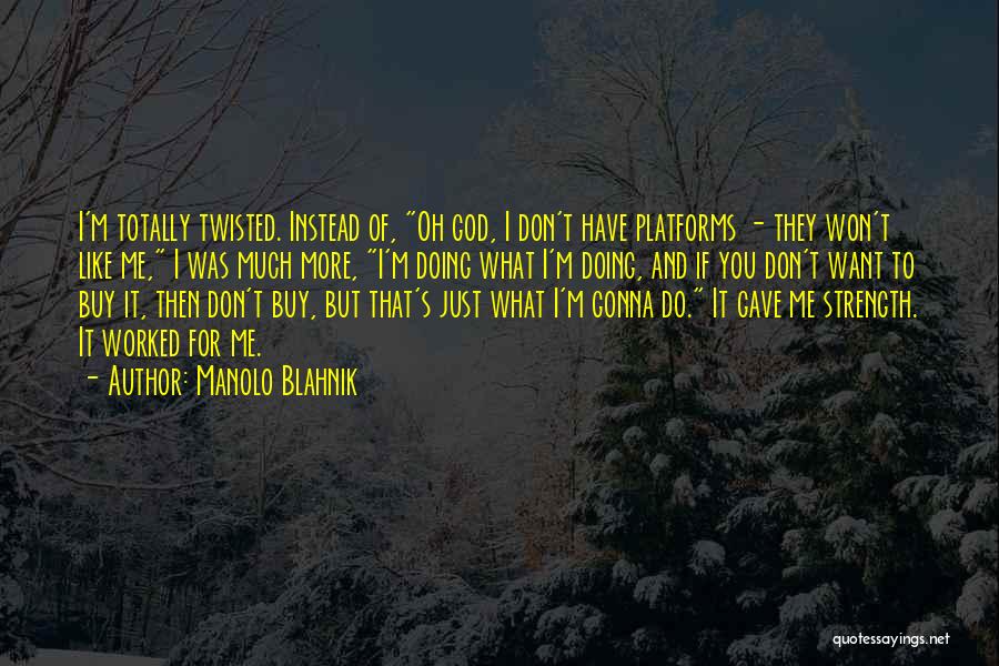 Manolo Blahnik Quotes: I'm Totally Twisted. Instead Of, Oh God, I Don't Have Platforms - They Won't Like Me, I Was Much More,