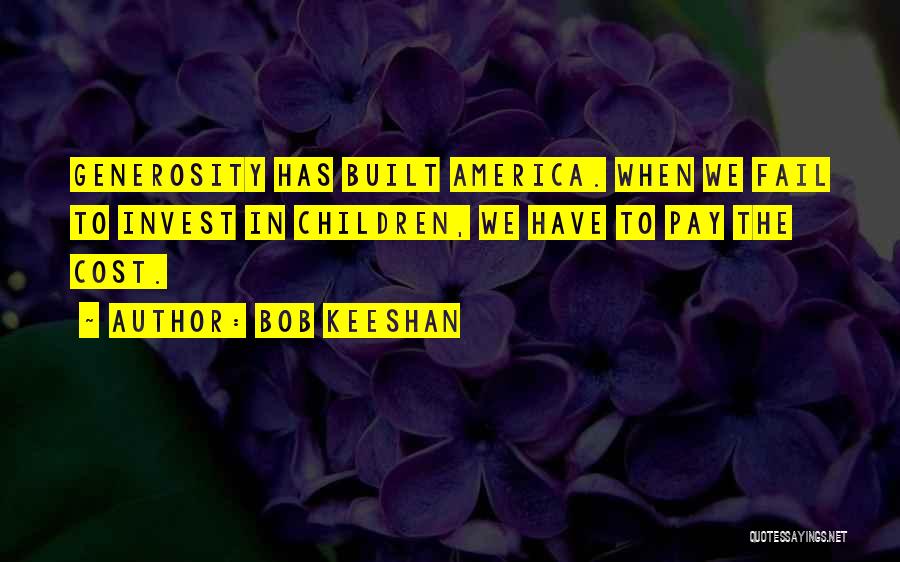 Bob Keeshan Quotes: Generosity Has Built America. When We Fail To Invest In Children, We Have To Pay The Cost.