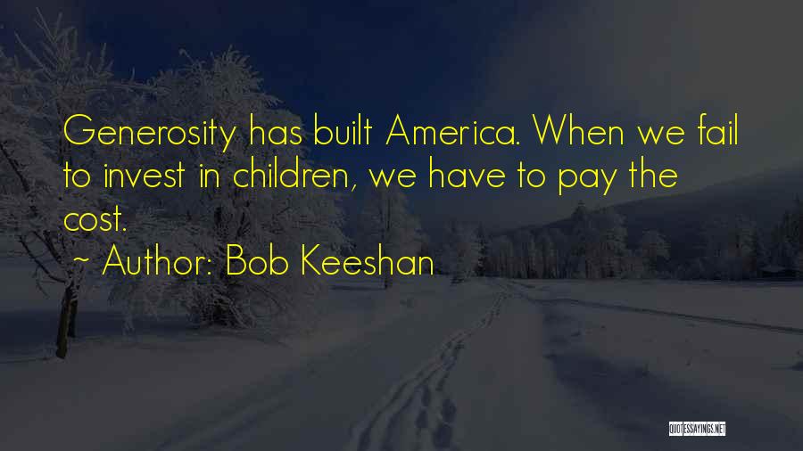 Bob Keeshan Quotes: Generosity Has Built America. When We Fail To Invest In Children, We Have To Pay The Cost.