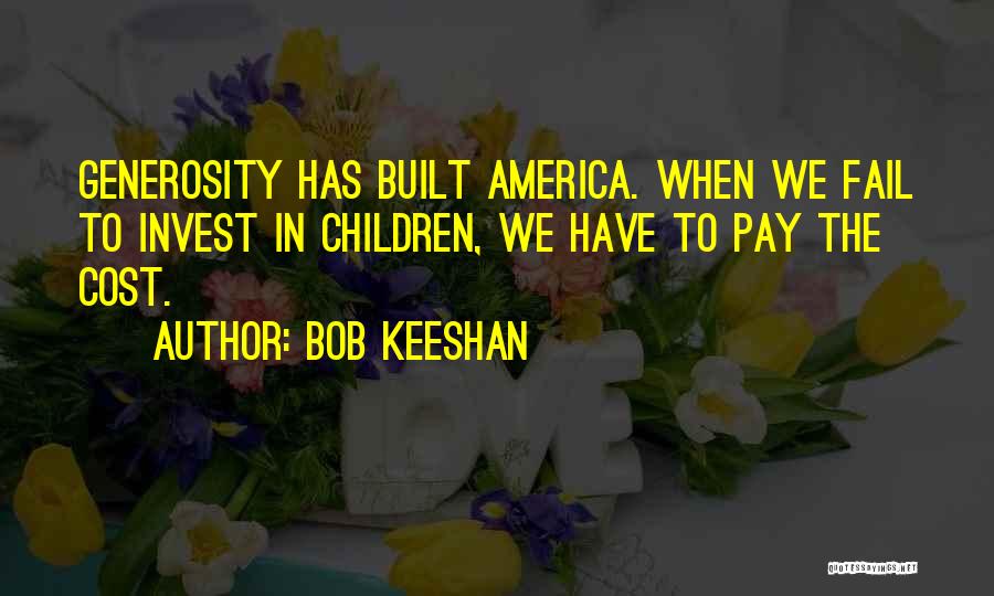 Bob Keeshan Quotes: Generosity Has Built America. When We Fail To Invest In Children, We Have To Pay The Cost.