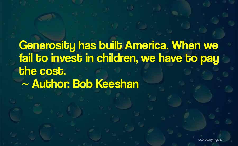 Bob Keeshan Quotes: Generosity Has Built America. When We Fail To Invest In Children, We Have To Pay The Cost.