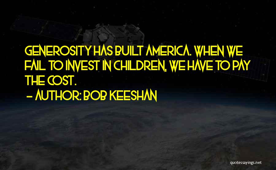 Bob Keeshan Quotes: Generosity Has Built America. When We Fail To Invest In Children, We Have To Pay The Cost.