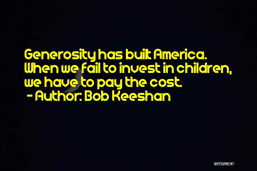 Bob Keeshan Quotes: Generosity Has Built America. When We Fail To Invest In Children, We Have To Pay The Cost.