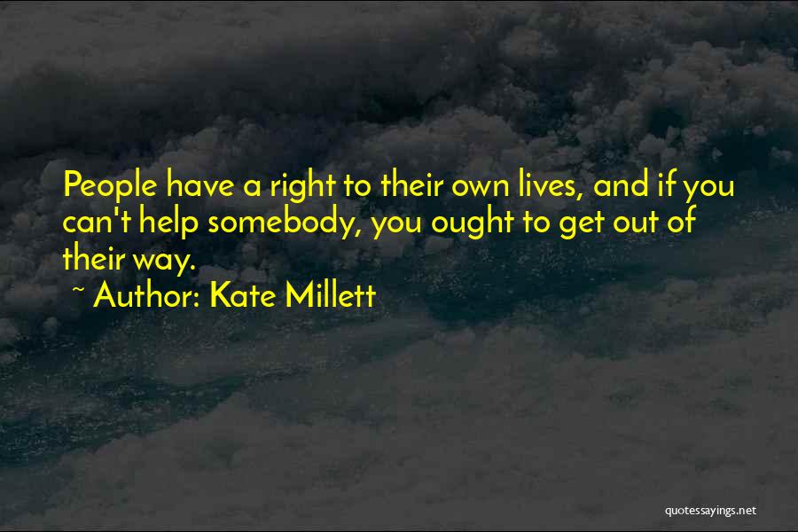 Kate Millett Quotes: People Have A Right To Their Own Lives, And If You Can't Help Somebody, You Ought To Get Out Of