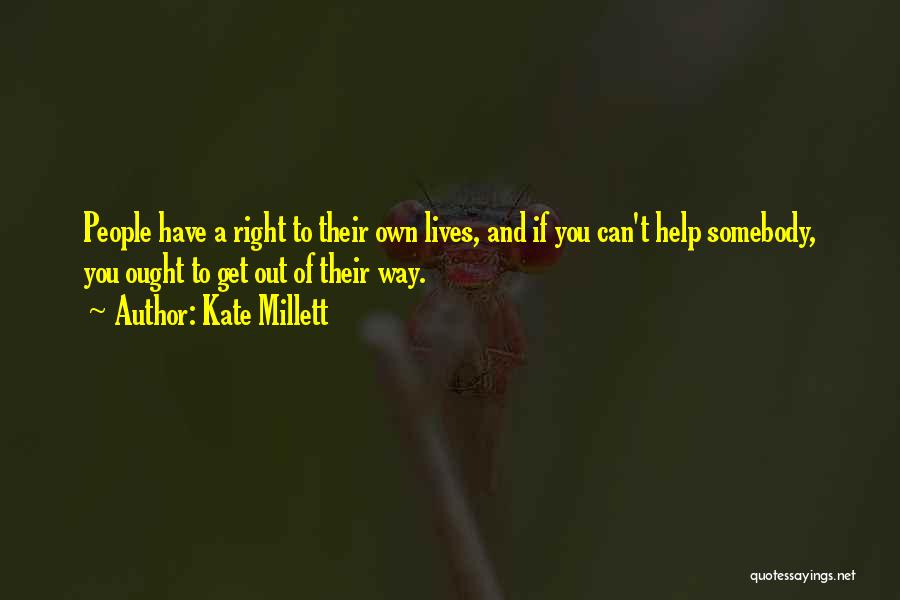 Kate Millett Quotes: People Have A Right To Their Own Lives, And If You Can't Help Somebody, You Ought To Get Out Of