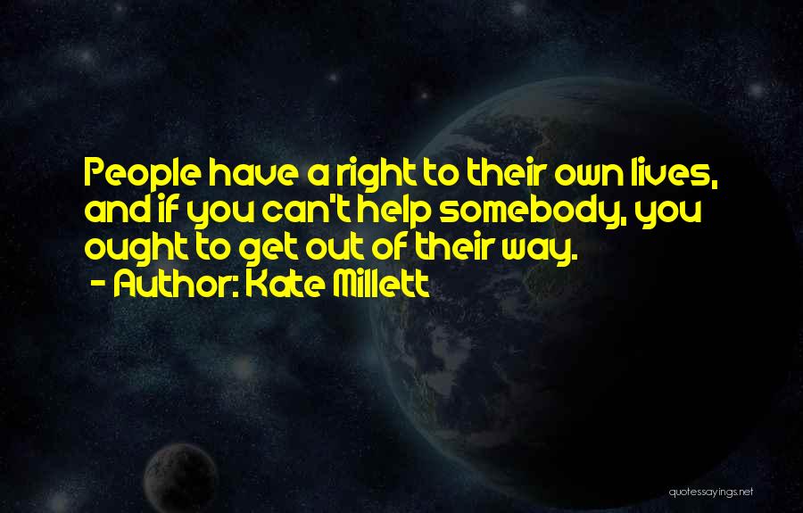 Kate Millett Quotes: People Have A Right To Their Own Lives, And If You Can't Help Somebody, You Ought To Get Out Of