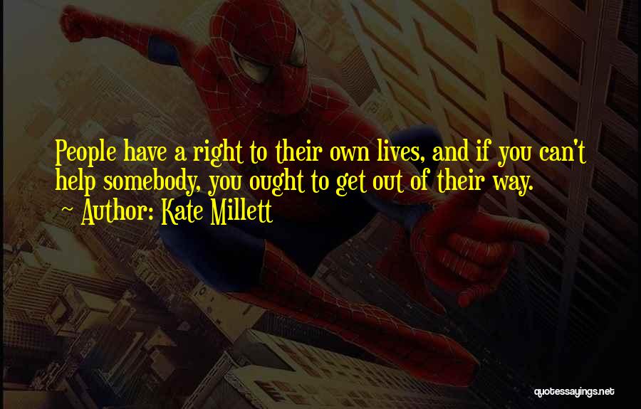 Kate Millett Quotes: People Have A Right To Their Own Lives, And If You Can't Help Somebody, You Ought To Get Out Of
