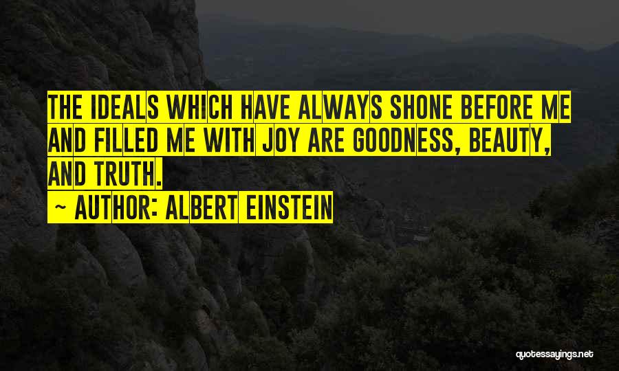 Albert Einstein Quotes: The Ideals Which Have Always Shone Before Me And Filled Me With Joy Are Goodness, Beauty, And Truth.