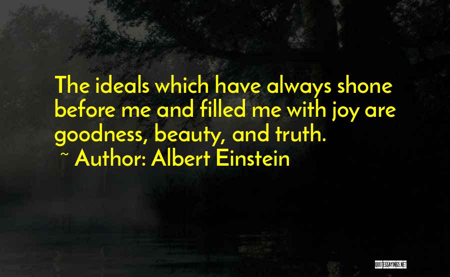 Albert Einstein Quotes: The Ideals Which Have Always Shone Before Me And Filled Me With Joy Are Goodness, Beauty, And Truth.