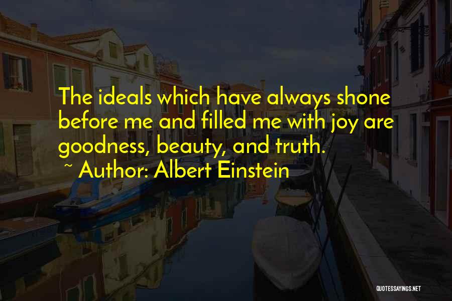 Albert Einstein Quotes: The Ideals Which Have Always Shone Before Me And Filled Me With Joy Are Goodness, Beauty, And Truth.