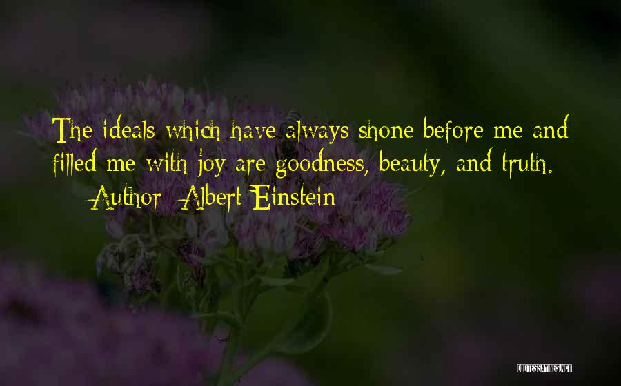 Albert Einstein Quotes: The Ideals Which Have Always Shone Before Me And Filled Me With Joy Are Goodness, Beauty, And Truth.