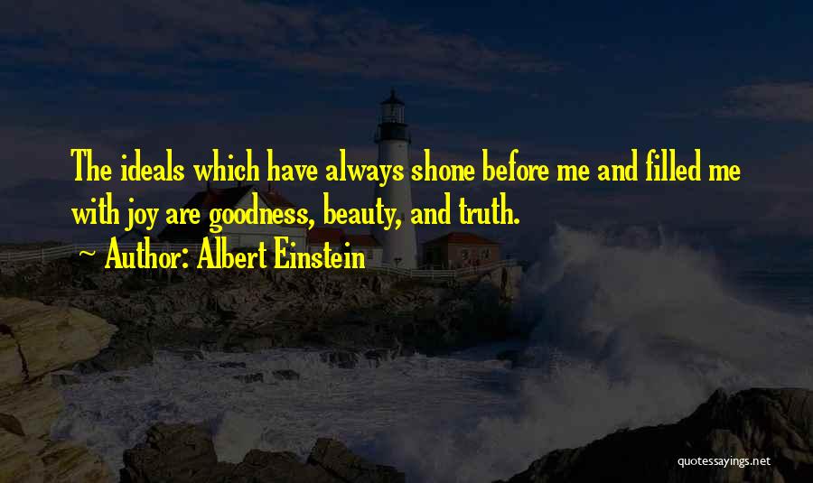 Albert Einstein Quotes: The Ideals Which Have Always Shone Before Me And Filled Me With Joy Are Goodness, Beauty, And Truth.