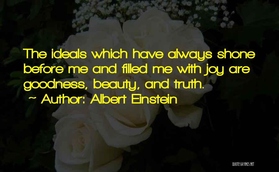 Albert Einstein Quotes: The Ideals Which Have Always Shone Before Me And Filled Me With Joy Are Goodness, Beauty, And Truth.