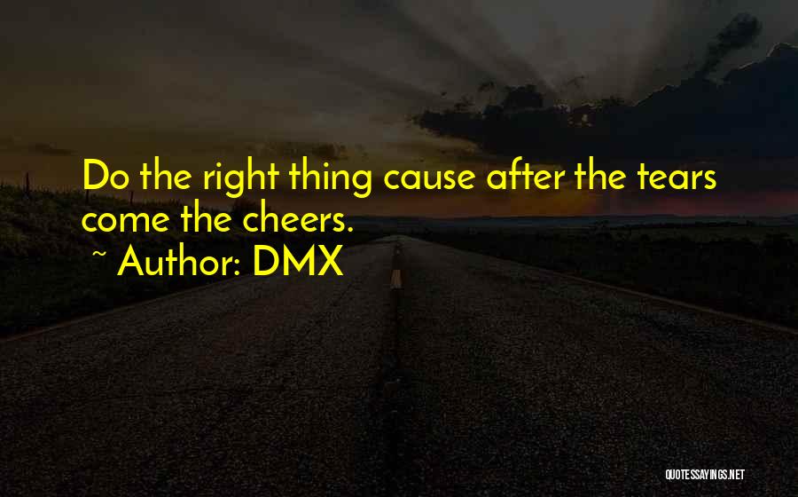 DMX Quotes: Do The Right Thing Cause After The Tears Come The Cheers.