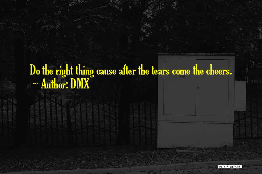 DMX Quotes: Do The Right Thing Cause After The Tears Come The Cheers.