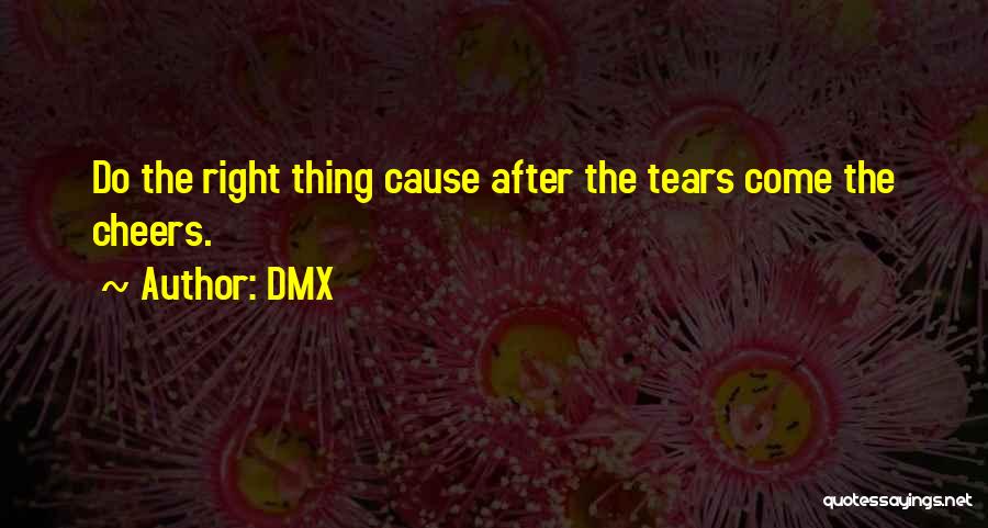 DMX Quotes: Do The Right Thing Cause After The Tears Come The Cheers.