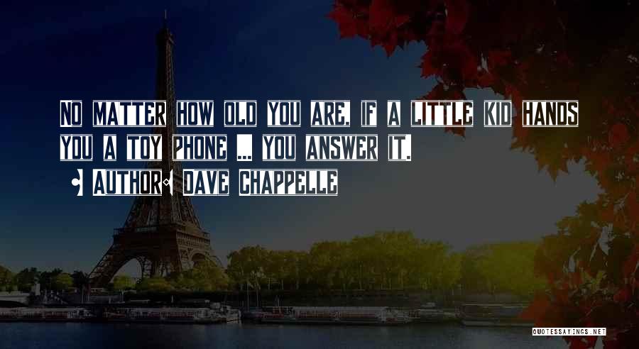 Dave Chappelle Quotes: No Matter How Old You Are, If A Little Kid Hands You A Toy Phone ... You Answer It.