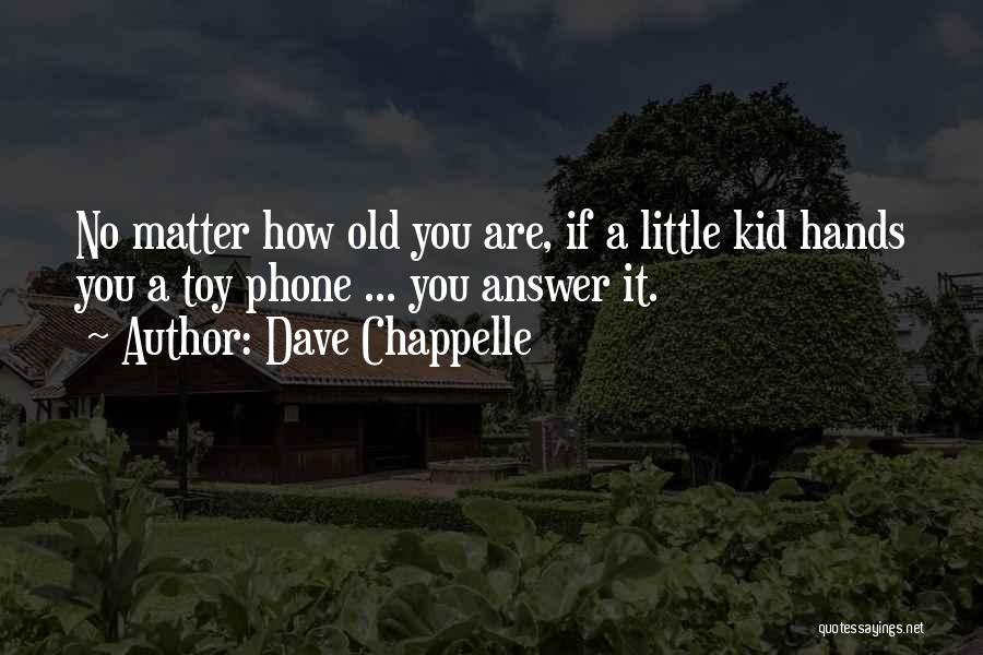 Dave Chappelle Quotes: No Matter How Old You Are, If A Little Kid Hands You A Toy Phone ... You Answer It.