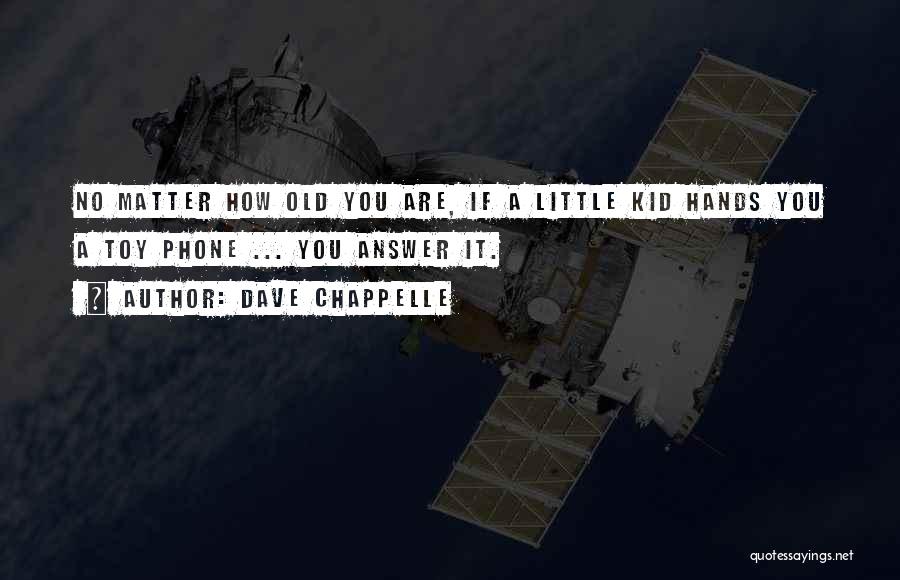 Dave Chappelle Quotes: No Matter How Old You Are, If A Little Kid Hands You A Toy Phone ... You Answer It.