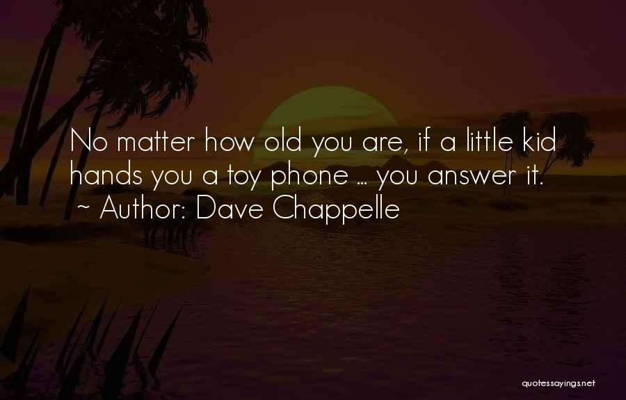 Dave Chappelle Quotes: No Matter How Old You Are, If A Little Kid Hands You A Toy Phone ... You Answer It.