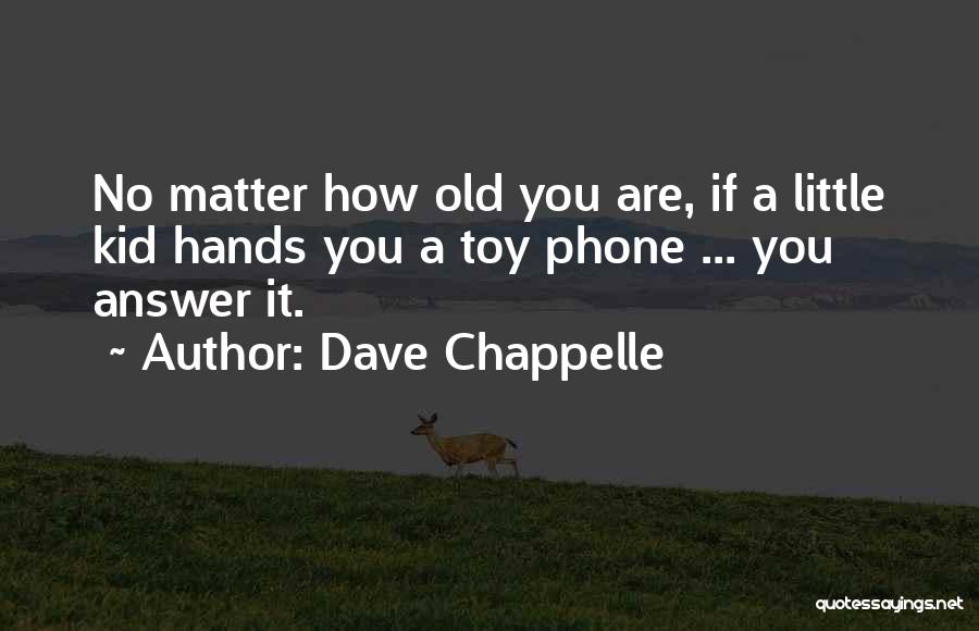 Dave Chappelle Quotes: No Matter How Old You Are, If A Little Kid Hands You A Toy Phone ... You Answer It.