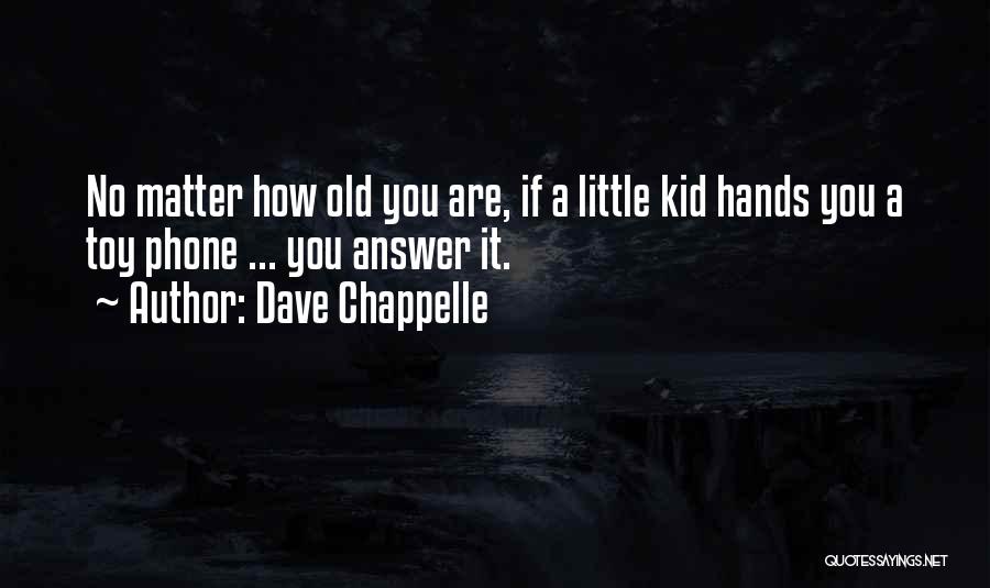 Dave Chappelle Quotes: No Matter How Old You Are, If A Little Kid Hands You A Toy Phone ... You Answer It.
