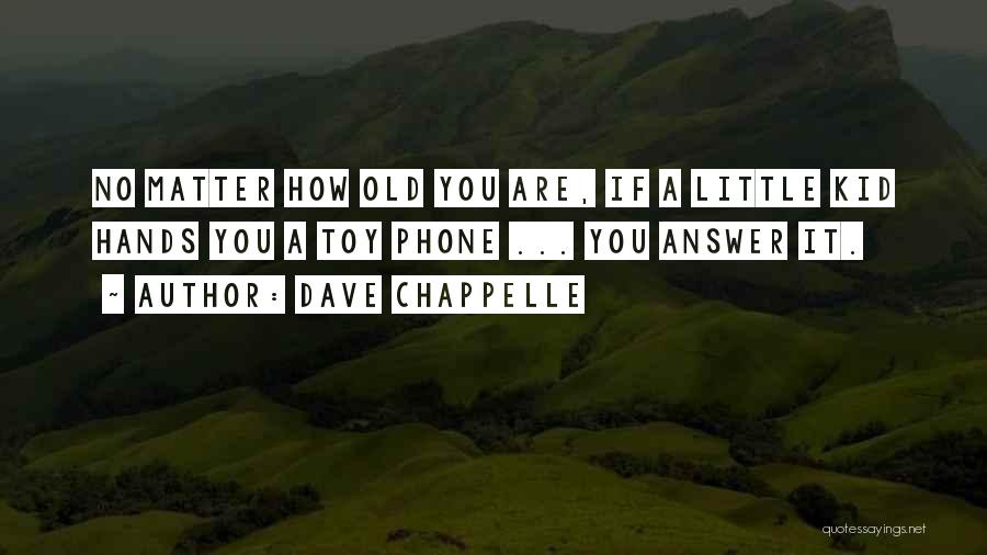 Dave Chappelle Quotes: No Matter How Old You Are, If A Little Kid Hands You A Toy Phone ... You Answer It.