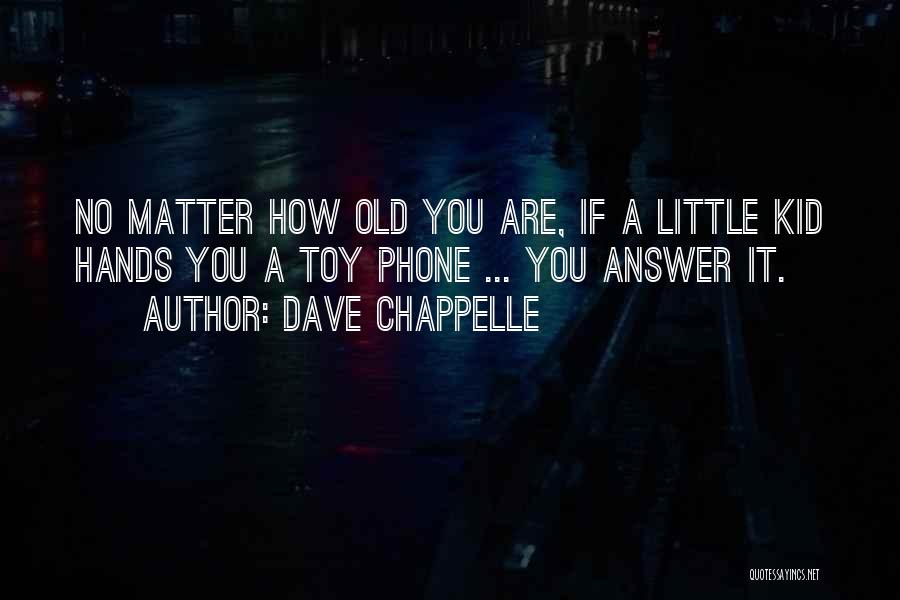 Dave Chappelle Quotes: No Matter How Old You Are, If A Little Kid Hands You A Toy Phone ... You Answer It.