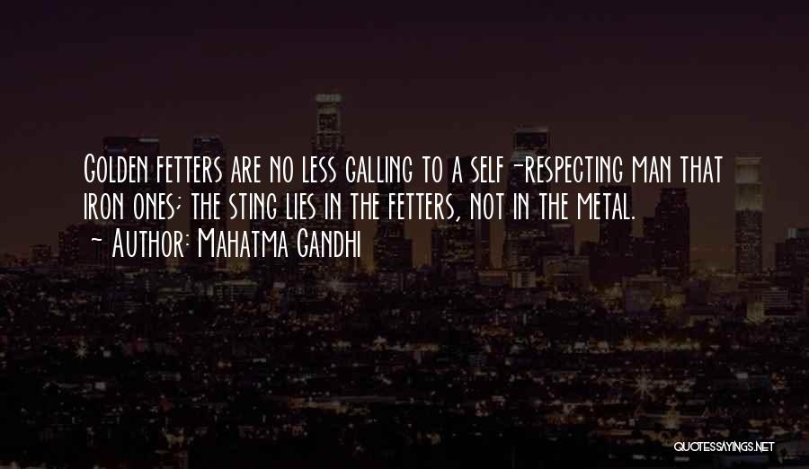 Mahatma Gandhi Quotes: Golden Fetters Are No Less Galling To A Self-respecting Man That Iron Ones; The Sting Lies In The Fetters, Not