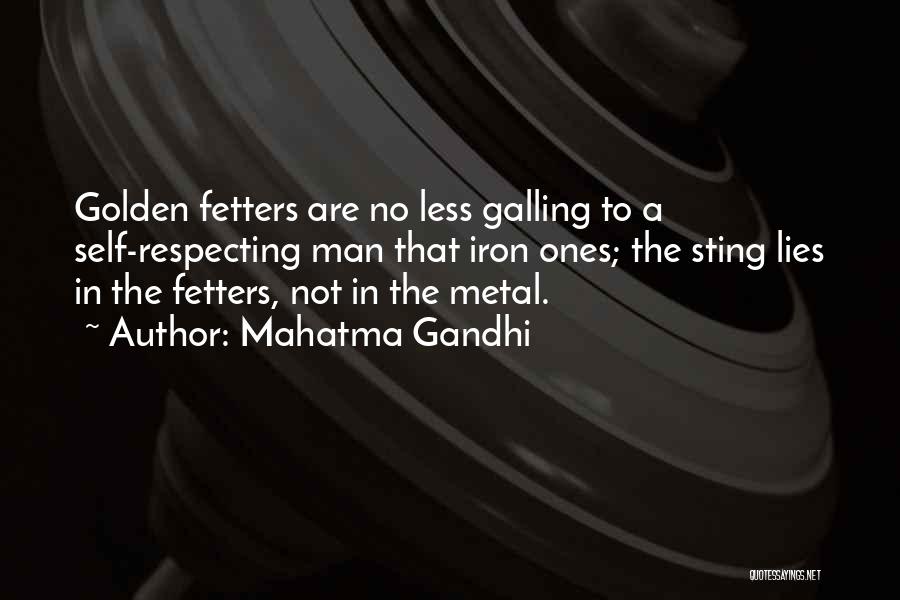 Mahatma Gandhi Quotes: Golden Fetters Are No Less Galling To A Self-respecting Man That Iron Ones; The Sting Lies In The Fetters, Not